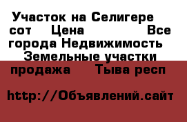 Участок на Селигере 10 сот. › Цена ­ 400 000 - Все города Недвижимость » Земельные участки продажа   . Тыва респ.